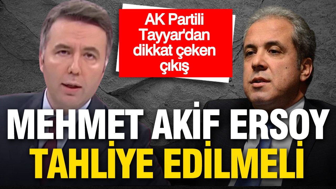 AK Partili Şamil Tayyar’dan Mehmet Akif Ersoy için dikkat çeken tahliye çağrısı