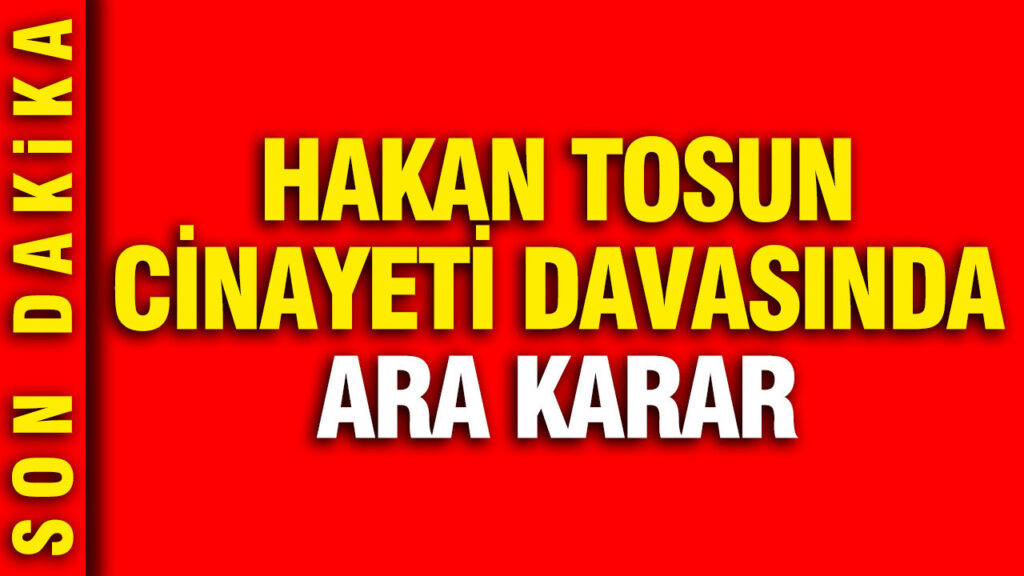 Hakan Tosun Cinayeti Davasında Tutukluluk Kararı Verildi