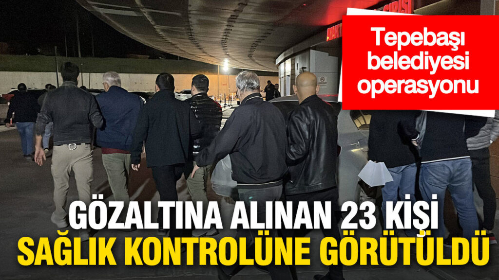 Tepebaşı Belediyesi’nde Gözaltı Operasyonu: 23 Kişi Sağlık Kontrolüne Alındı